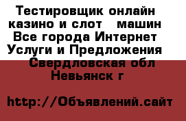 Тестировщик онлайн – казино и слот - машин - Все города Интернет » Услуги и Предложения   . Свердловская обл.,Невьянск г.